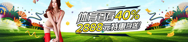 爱赢体育首存40% 2888元特惠存送!