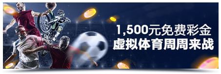 明?虚拟体育周周来战 1,500元免费彩金为您准备！