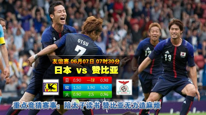 06-07 07:30 “八大胜”盘口 国际友谊赛联赛足球推荐：日本 VS 赞比亚