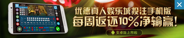 优德真人娱乐城手机版每周负盈利返还10% 