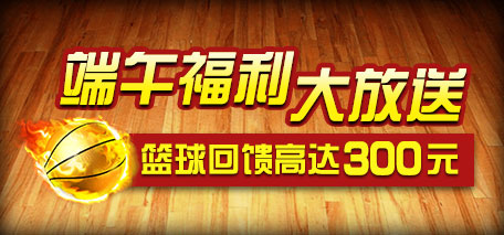 伟德亚洲端午福利大放送 篮球回馈高达300元