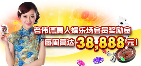 老伟德真人娱乐场会员奖励金，每周高达38,888元！ 