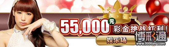 菠菜娱乐城：娱乐场 55,000元彩金挑战红利